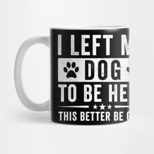 I Left My Dog To Be Here This Better Be Good – Funny Dog Lover Saying Mug